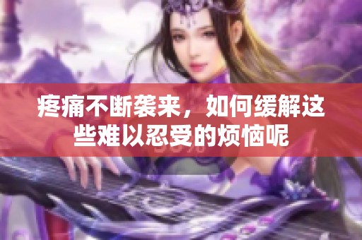 疼痛不断袭来，如何缓解这些难以忍受的烦恼呢