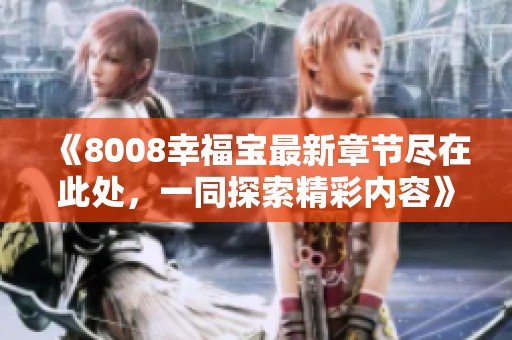 《8008幸福宝最新章节尽在此处，一同探索精彩内容》