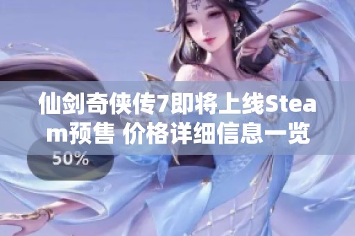 仙剑奇侠传7即将上线Steam预售 价格详细信息一览