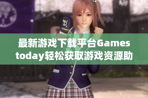 最新游戏下载平台Gamestoday轻松获取游戏资源助手