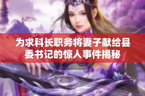 为求科长职务将妻子献给县委书记的惊人事件揭秘