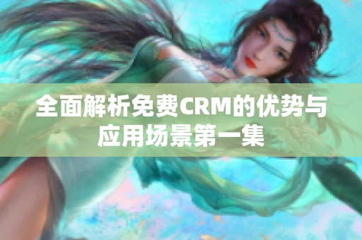 全面解析免费CRM的优势与应用场景第一集