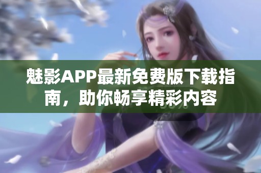 魅影APP最新免费版下载指南，助你畅享精彩内容