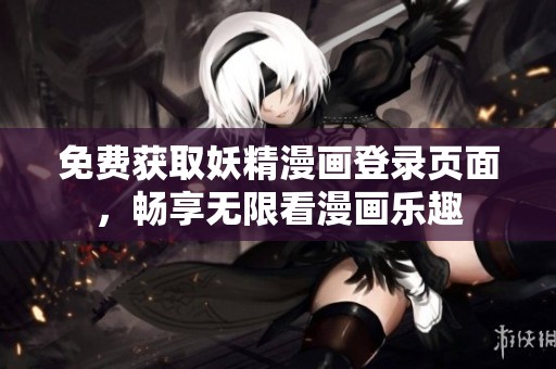 免费获取妖精漫画登录页面，畅享无限看漫画乐趣