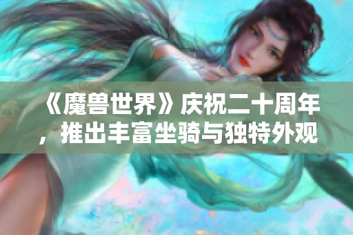 《魔兽世界》庆祝二十周年，推出丰富坐骑与独特外观奖励