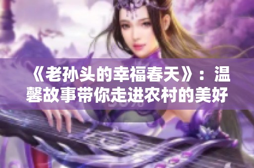 《老孙头的幸福春天》：温馨故事带你走进农村的美好生活