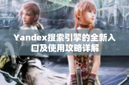 Yandex搜索引擎的全新入口及使用攻略详解