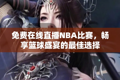 免费在线直播NBA比赛，畅享篮球盛宴的最佳选择