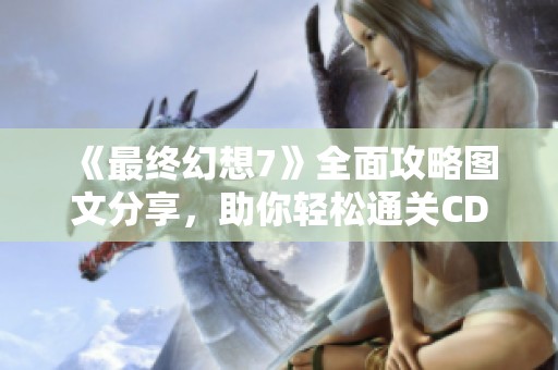 《最终幻想7》全面攻略图文分享，助你轻松通关CD3章节