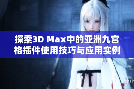 探索3D Max中的亚洲九宫格插件使用技巧与应用实例