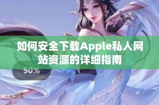 如何安全下载Apple私人网站资源的详细指南