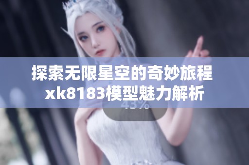 探索无限星空的奇妙旅程 xk8183模型魅力解析