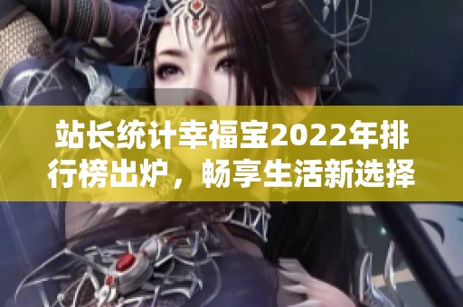 站长统计幸福宝2022年排行榜出炉，畅享生活新选择