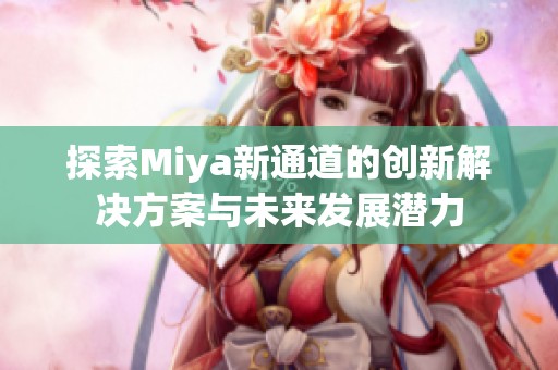 探索Miya新通道的创新解决方案与未来发展潜力