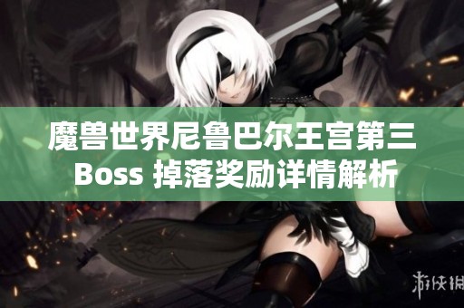 魔兽世界尼鲁巴尔王宫第三 Boss 掉落奖励详情解析