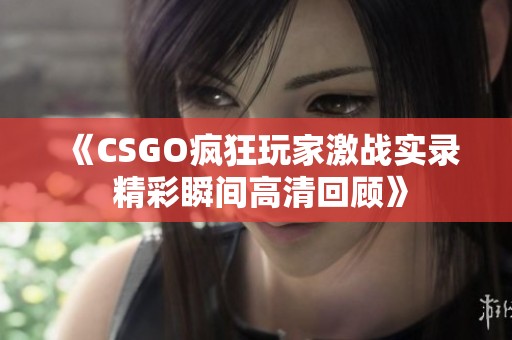 《CSGO疯狂玩家激战实录 精彩瞬间高清回顾》