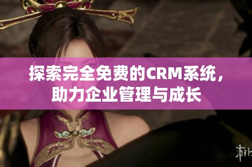 探索完全免费的CRM系统，助力企业管理与成长