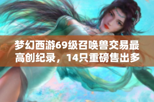 梦幻西游69级召唤兽交易最高创纪录，14只重磅售出多达40万