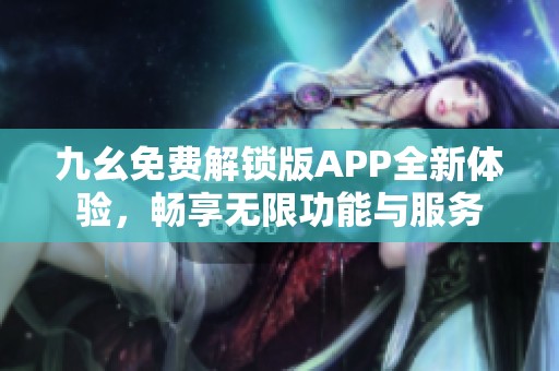 九幺免费解锁版APP全新体验，畅享无限功能与服务