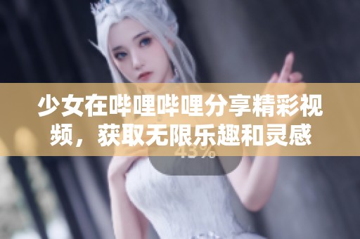 少女在哔哩哔哩分享精彩视频，获取无限乐趣和灵感