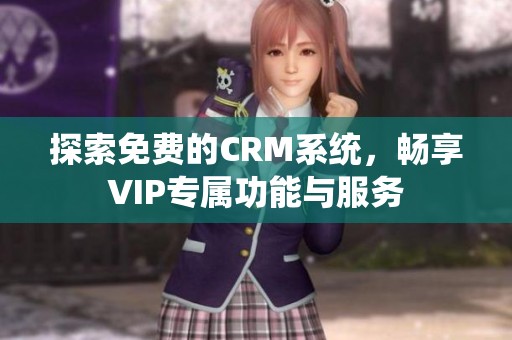 探索免费的CRM系统，畅享VIP专属功能与服务