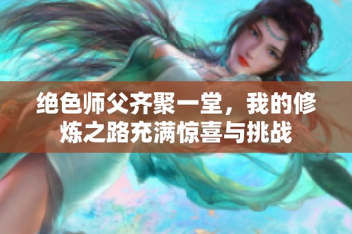 绝色师父齐聚一堂，我的修炼之路充满惊喜与挑战