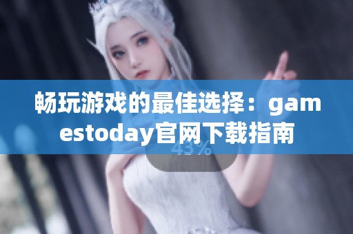 畅玩游戏的最佳选择：gamestoday官网下载指南