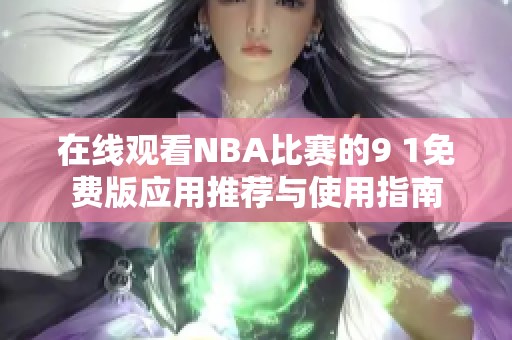 在线观看NBA比赛的9 1免费版应用推荐与使用指南