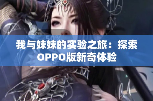 我与妹妹的实验之旅：探索OPPO版新奇体验