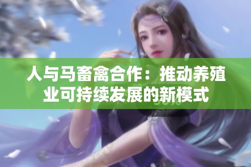 人与马畜禽合作：推动养殖业可持续发展的新模式