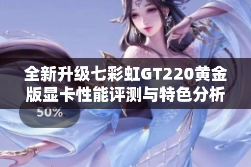 全新升级七彩虹GT220黄金版显卡性能评测与特色分析