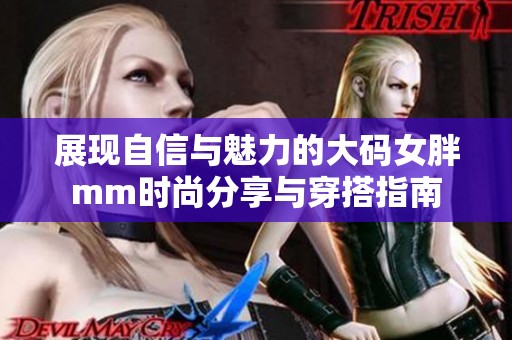 展现自信与魅力的大码女胖mm时尚分享与穿搭指南