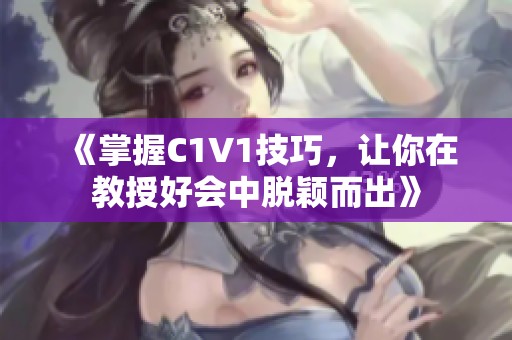 《掌握C1V1技巧，让你在教授好会中脱颖而出》