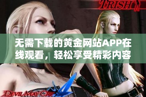 无需下载的黄金网站APP在线观看，轻松享受精彩内容