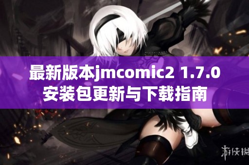 最新版本jmcomic2 1.7.0安装包更新与下载指南