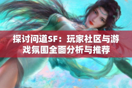 探讨问道SF：玩家社区与游戏氛围全面分析与推荐