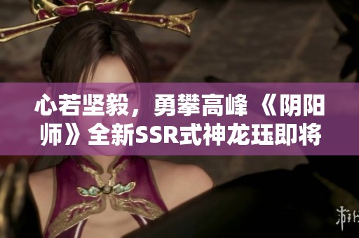 心若坚毅，勇攀高峰 《阴阳师》全新SSR式神龙珏即将登场