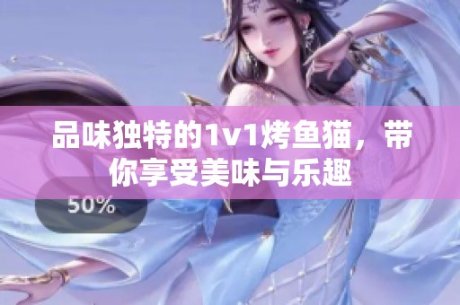 品味独特的1v1烤鱼猫，带你享受美味与乐趣