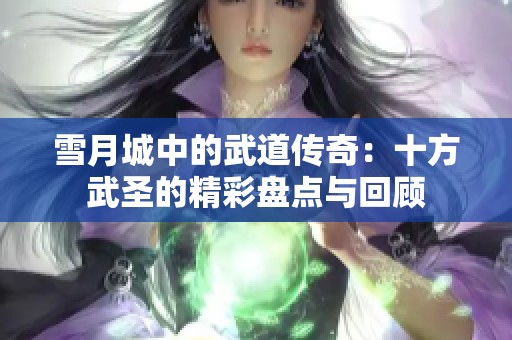 雪月城中的武道传奇：十方武圣的精彩盘点与回顾