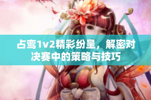 占鸾1v2精彩纷呈，解密对决赛中的策略与技巧