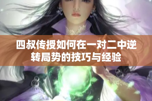 四叔传授如何在一对二中逆转局势的技巧与经验