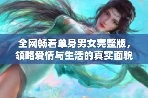 全网畅看单身男女完整版，领略爱情与生活的真实面貌