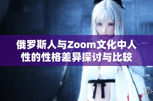 俄罗斯人与Zoom文化中人性的性格差异探讨与比较