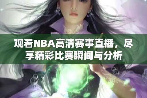 观看NBA高清赛事直播，尽享精彩比赛瞬间与分析