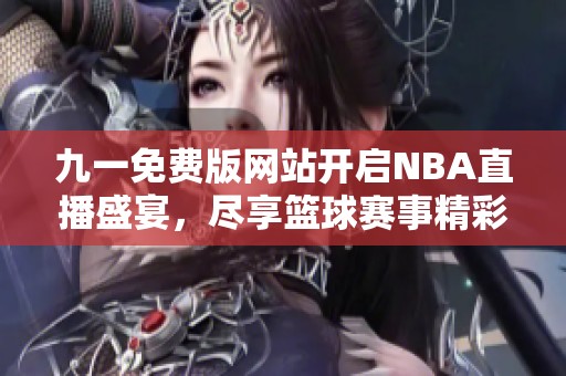 九一免费版网站开启NBA直播盛宴，尽享篮球赛事精彩瞬间