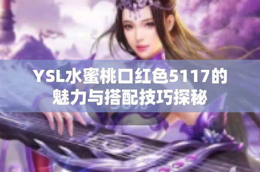 YSL水蜜桃口红色5117的魅力与搭配技巧探秘