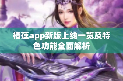 榴莲app新版上线一览及特色功能全面解析