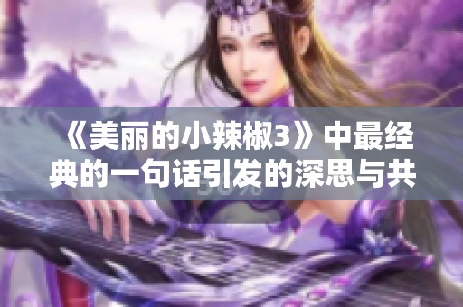 《美丽的小辣椒3》中最经典的一句话引发的深思与共鸣