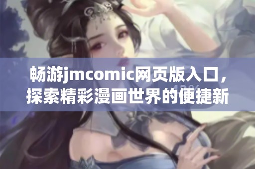 畅游jmcomic网页版入口，探索精彩漫画世界的便捷新方式