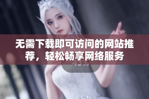 无需下载即可访问的网站推荐，轻松畅享网络服务